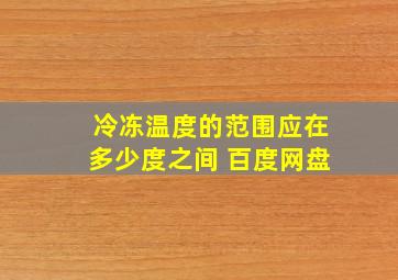 冷冻温度的范围应在多少度之间 百度网盘